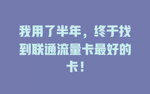 我用了半年，终于找到联通流量卡最好的卡！