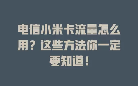 电信小米卡流量怎么用？这些方法你一定要知道！
