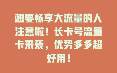 想要畅享大流量的人注意啦！长卡号流量卡来袭，优势多多超好用！