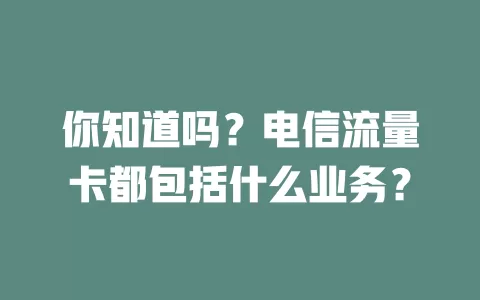 你知道吗？电信流量卡都包括什么业务？