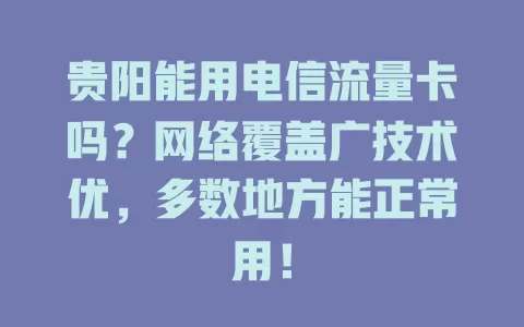 贵阳能用电信流量卡吗？网络覆盖广技术优，多数地方能正常用！
