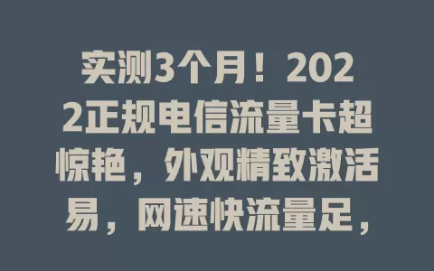 实测3个月！2022正规电信流量卡超惊艳，外观精致激活易，网速快流量足，费用透明信号稳