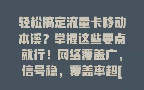 轻松搞定流量卡移动本溪？掌握这些要点就行！网络覆盖广，信号稳，覆盖率超[X]%。套餐多样，能按需选。服务优，客服专业。还有使用小技巧，助你畅享便捷网络生活