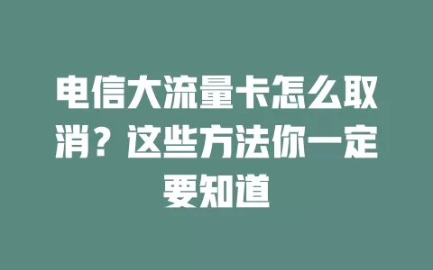 电信大流量卡怎么取消？这些方法你一定要知道