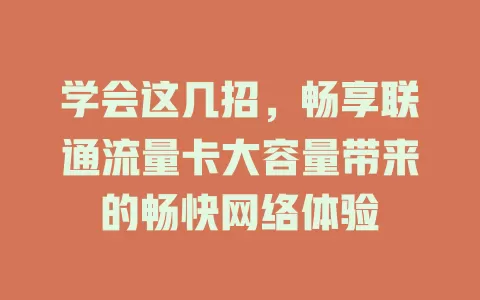学会这几招，畅享联通流量卡大容量带来的畅快网络体验