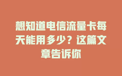 想知道电信流量卡每天能用多少？这篇文章告诉你