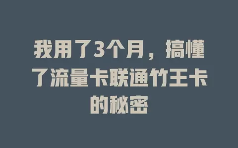 我用了3个月，搞懂了流量卡联通竹王卡的秘密