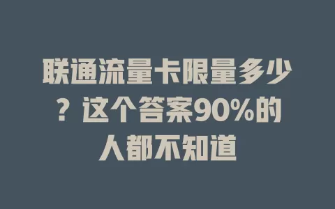 联通流量卡限量多少？这个答案90%的人都不知道