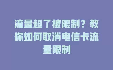 流量超了被限制？教你如何取消电信卡流量限制