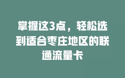 掌握这3点，轻松选到适合枣庄地区的联通流量卡