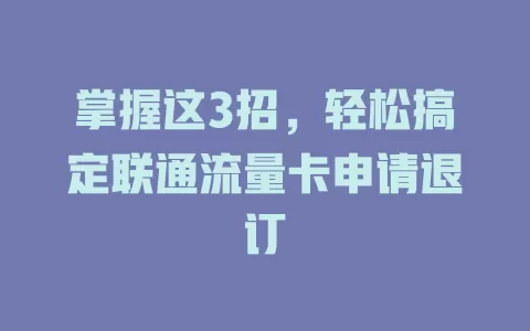 掌握这3招，轻松搞定联通流量卡申请退订