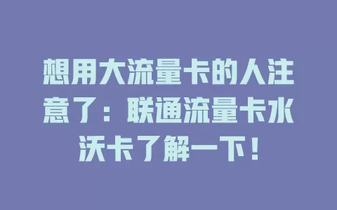 想用大流量卡的人注意了：联通流量卡水沃卡了解一下！