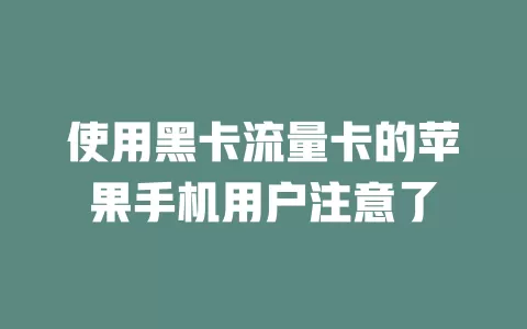 使用黑卡流量卡的苹果手机用户注意了