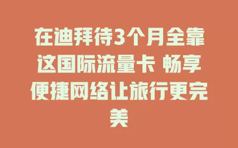 在迪拜待3个月全靠这国际流量卡 畅享便捷网络让旅行更完美