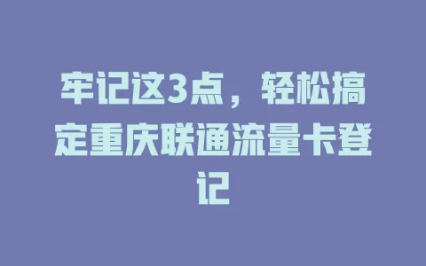 牢记这3点，轻松搞定重庆联通流量卡登记
