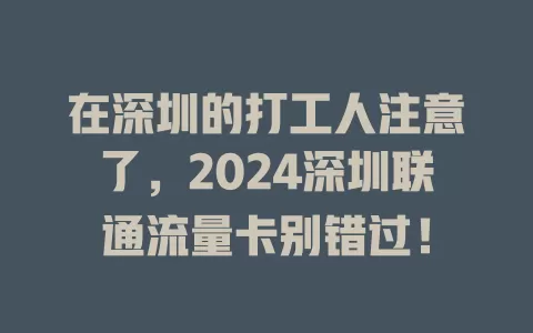 在深圳的打工人注意了，2024深圳联通流量卡别错过！