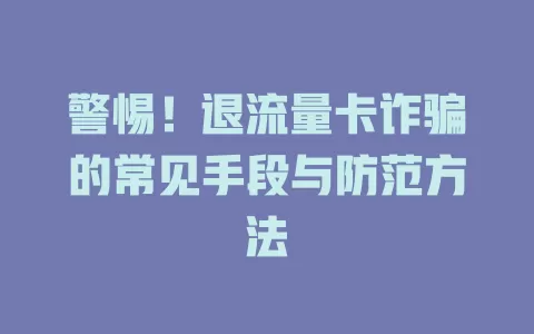 警惕！退流量卡诈骗的常见手段与防范方法