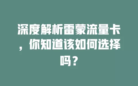 深度解析雷蒙流量卡，你知道该如何选择吗？