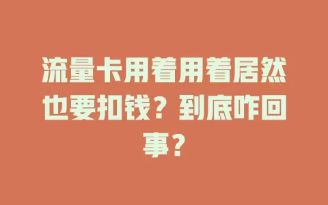流量卡用着用着居然也要扣钱？到底咋回事？