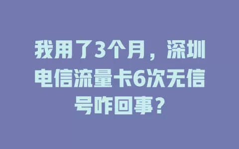 我用了3个月，深圳电信流量卡6次无信号咋回事？