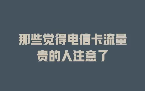 那些觉得电信卡流量贵的人注意了