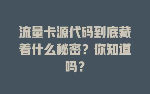 流量卡源代码到底藏着什么秘密？你知道吗？