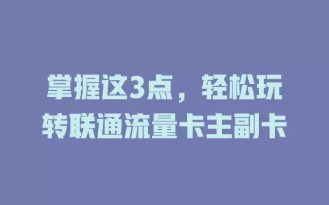 掌握这3点，轻松玩转联通流量卡主副卡