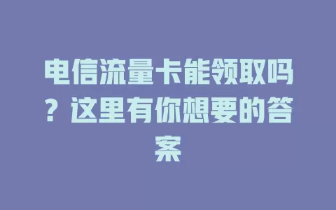 电信流量卡能领取吗？这里有你想要的答案