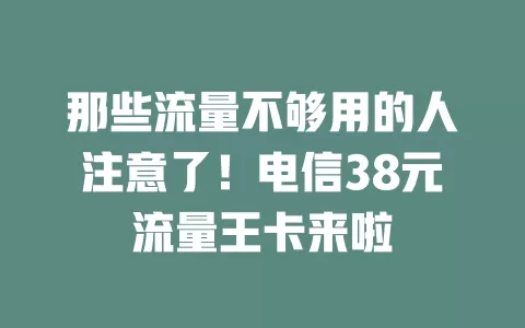 那些流量不够用的人注意了！电信38元流量王卡来啦