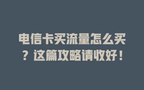 电信卡买流量怎么买？这篇攻略请收好！