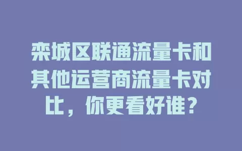 栾城区联通流量卡和其他运营商流量卡对比，你更看好谁？