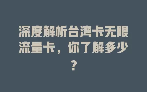 深度解析台湾卡无限流量卡，你了解多少？