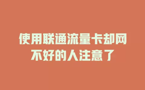 使用联通流量卡却网不好的人注意了