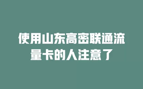 使用山东高密联通流量卡的人注意了