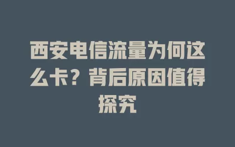 西安电信流量为何这么卡？背后原因值得探究