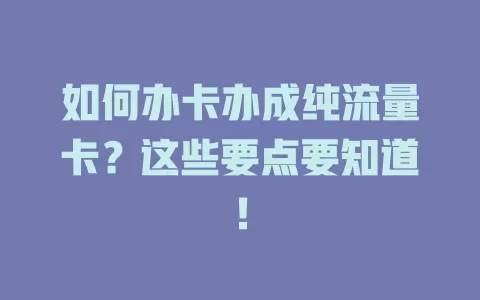如何办卡办成纯流量卡？这些要点要知道！