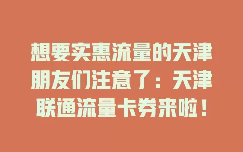 想要实惠流量的天津朋友们注意了：天津联通流量卡券来啦！