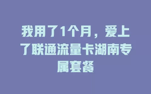 我用了1个月，爱上了联通流量卡湖南专属套餐