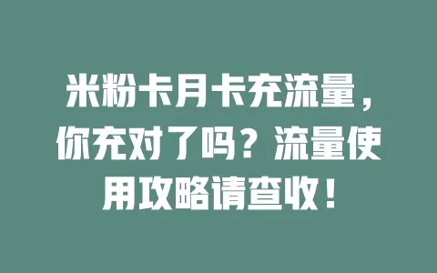 米粉卡月卡充流量，你充对了吗？流量使用攻略请查收！
