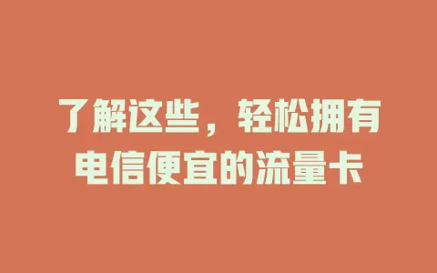 了解这些，轻松拥有电信便宜的流量卡
