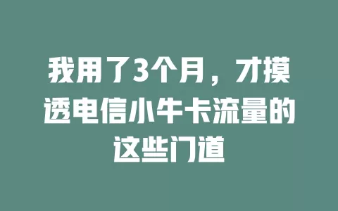 我用了3个月，才摸透电信小牛卡流量的这些门道