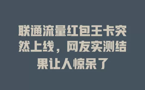 联通流量红包王卡突然上线，网友实测结果让人惊呆了
