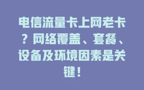 电信流量卡上网老卡？网络覆盖、套餐、设备及环境因素是关键！
