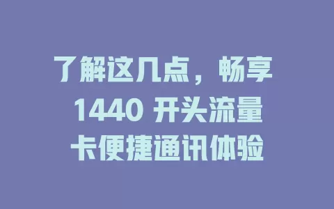 了解这几点，畅享 1440 开头流量卡便捷通讯体验