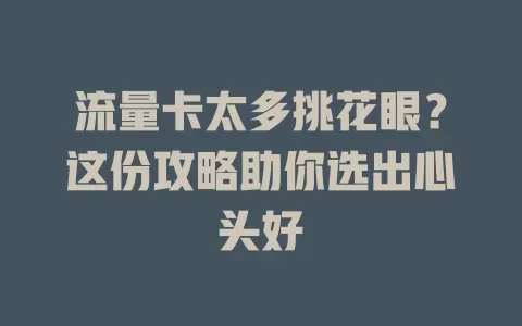 流量卡太多挑花眼？这份攻略助你选出心头好