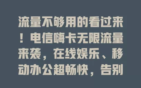 流量不够用的看过来！电信嗨卡无限流量来袭，在线娱乐、移动办公超畅快，告别流量烦恼！