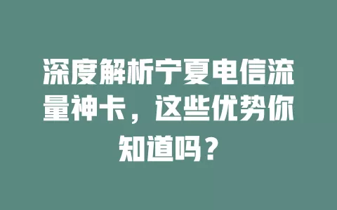 深度解析宁夏电信流量神卡，这些优势你知道吗？