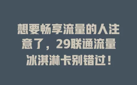 想要畅享流量的人注意了，29联通流量冰淇淋卡别错过！