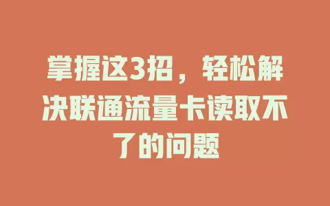 掌握这3招，轻松解决联通流量卡读取不了的问题