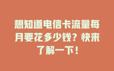 想知道电信卡流量每月要花多少钱？快来了解一下！